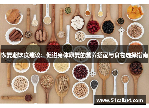恢复期饮食建议：促进身体康复的营养搭配与食物选择指南